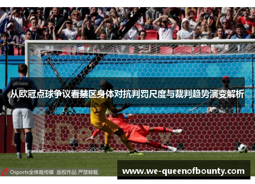 从欧冠点球争议看禁区身体对抗判罚尺度与裁判趋势演变解析