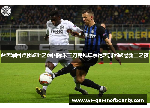 蓝黑军团登顶欧洲之巅国际米兰力克拜仁慕尼黑加冕欧冠新王之夜
