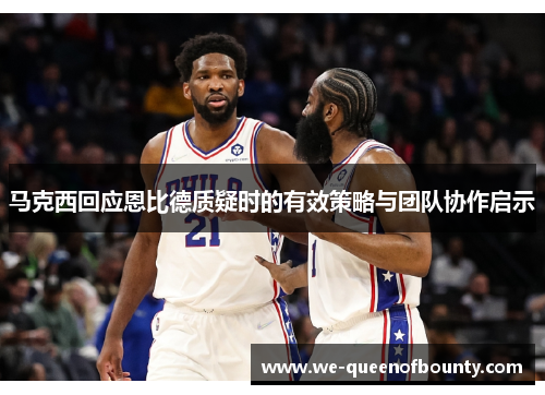 马克西回应恩比德质疑时的有效策略与团队协作启示